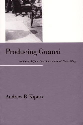 Producing Guanxi: Sentiment, Self, and Subculture in a North China Village