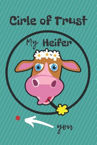 Circle of Trust My Heifer Blank Lined Notebook Journal: A daily diary, composition or log book, gift idea for people who love cows and the farm life!!