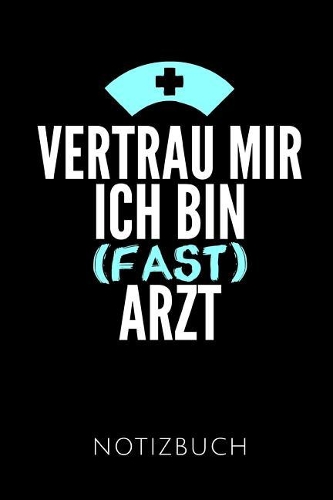 Vertrau Mir Ich Bin (Fast) Arzt Notizbuch: Geschenkidee Für Medizinstudenten - Notizbuch Mit 110 Linierten Seiten - Format 6x9 Din A5 - Soft Cover Matt - Klick Auf Den Autorennamen Für Mehr D