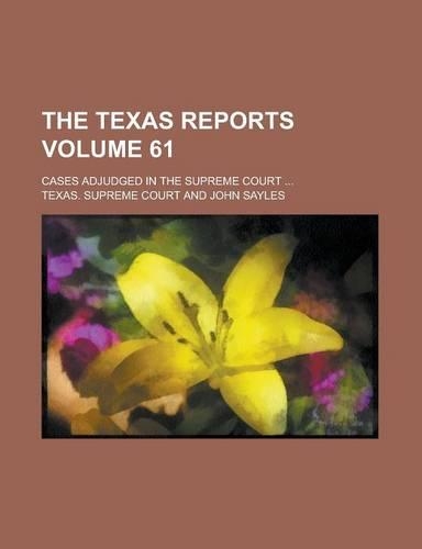 The Texas Reports; Cases Adjudged in the Supreme Court ... Volume 61