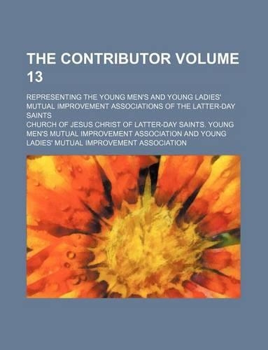 The Contributor Volume 13; Representing the Young Men's and Young Ladies' Mutual Improvement Associations of the Latter-Day Saints
