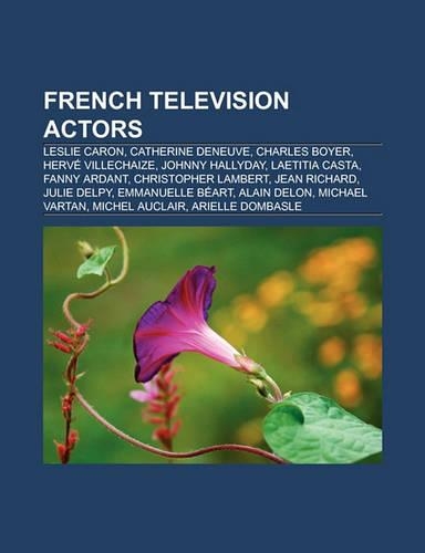 French Television Actors: Leslie Caron, Catherine Deneuve, Charles Boyer, Herve Villechaize, Johnny Hallyday, Laetitia Casta, Fanny Ardant(English)