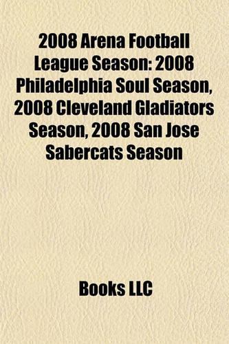 2008 Arena Football League Season: 2008 Philadelphia Soul Season, 2008 Cleveland Gladiators Season, 2008 San Jose Sabercats Season(English)