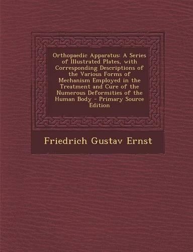 Orthopaedic Apparatus: A Series of Illustrated Plates, with Corresponding Descriptions of the Various Forms of Mechanism Employed in the Treatment and Cure of the Numerous Deformities of the Human Body: (English)