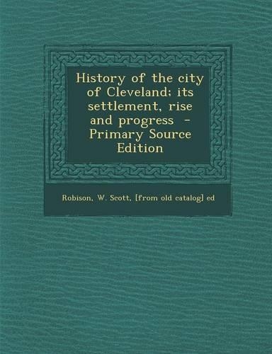 History of the City of Cleveland; Its Settlement, Rise and Progress
