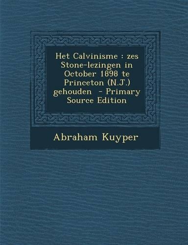 Het Calvinisme: Zes Stone-Lezingen in October 1898 Te Princeton (N.J.) Gehouden - Primary Source Edition(Dutch)