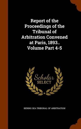 Report of the Proceedings of the Tribunal of Arbitration Convened at Paris, 1893.. Volume Part 4-5: (English)