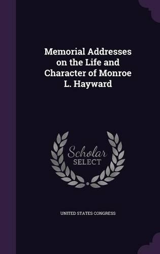 Memorial Addresses on the Life and Character of Monroe L. Hayward