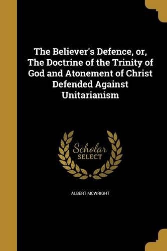 The Believer's Defence, or, The Doctrine of the Trinity of God and Atonement of Christ Defended Against Unitarianism