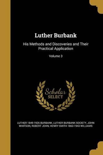 Luther Burbank: His Methods and Discoveries and Their Practical Application; Volume 3