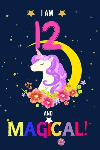 I am 12 And Magical!: Happy Magical 12th Birthday Notebook & Journal for 12 Year-old Girls and Boys, Both Lined and Blank 100 Pages, 6' X 9' Unique B-day Diary Gift, Birt