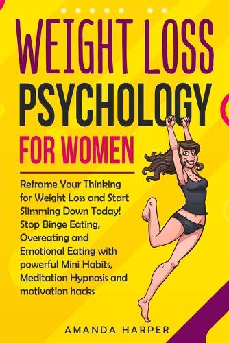 Weight Loss Psychology for Women: Reframe Your Thinking for Weight Loss and Start Slimming Down Today! Stop Binge Eating, Overeating and Emotional Eating with Motivation Hacks, Mini (3 Weight Loss for Women)