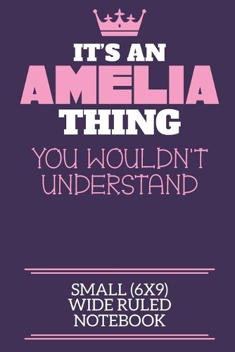 It's An Amelia Thing You Wouldn't Understand Small (6x9) Wide Ruled Notebook: A cute book to write in for any book lovers, doodle writers and budding authors!