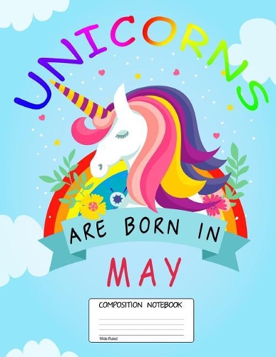 Unicorns Are Born in May: Unicorn Month, 100 Blank Lined Page Softcover Journal, Wide Ruled Composition Notebook, 8.5x11 Design Cover Note Book
