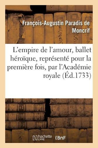 L'Empire de l'Amour, Ballet Héroïque, Représenté Pour La Première Fois: (Litterature)