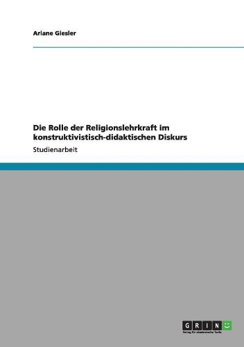 Die Rolle der Religionslehrkraft im konstruktivistisch-didaktischen Diskurs: (German)