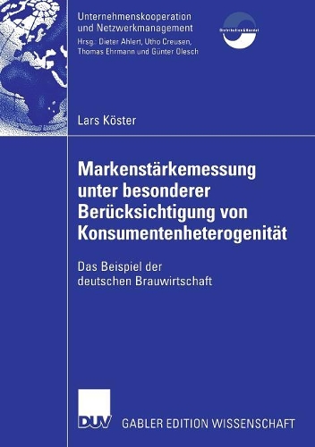 Markenstärkenmessung unter besonderer Berücksichtigung von Konsumentenheterogenität: Das Beispiel der deutschen Brauwirtschaft(Unternehmenskooperation und Netzwerkmanagement)