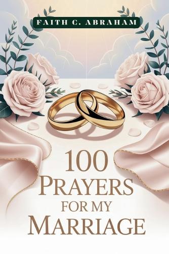 100 Prayers for My Marriage: A Christian Marriage Prayer Book to Strengthen Your Relationship, Build Unity, and Invite God's Blessing into Your Sacred Union(The 100 Prayers Collection)