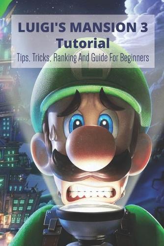 Luigi's Mansion 3 Tutorial: Tips, Tricks, Ranking And Guide For Beginners
