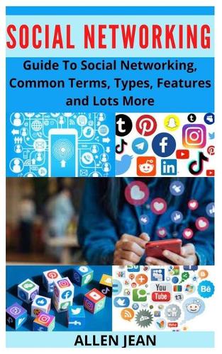 Social Networking: Guide To Social Networking, Common Terms, Types, Features and Lots More