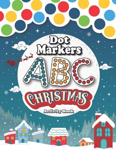 Dot Markers Activity Book: ABC: Christmas:: Merry Christmas! Let's Learn ABC Alphabet in a fun way with this Dot marker Coloring Book - Cute Art Paint Daubers Kids Activity - 