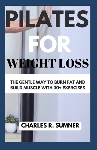 Pilates for Weight Loss: The Gentle Way to Burn Fat and Build Muscle with 30+ Exercises