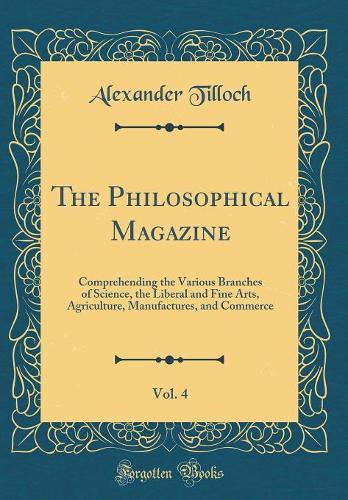 The Philosophical Magazine, Vol. 4: Comprehending the Various Branches of Science, the Liberal and Fine Arts, Agriculture, Manufactures, and Commerce (Classic Reprint)