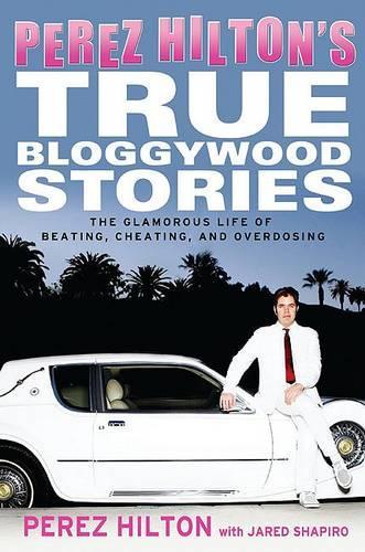 Perez Hilton's True Bloggywood Stories: The Glamorous Life of Beating, Cheating, and Overdosing(English)