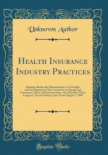 Health Insurance Industry Practices: Hearings Before the Subcommittee on Oversight and Investigations of the Committee on Energy and Commerce, House of Representatives, One Hundred Third Congress, Second Session, June 29 and August 3, 1994