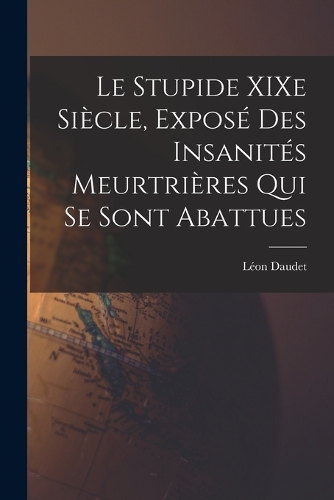 Le Stupide XIXe Siècle, Exposé des Insanités Meurtrières qui se Sont Abattues
