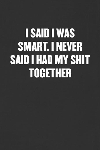 I Said I Was Smart. I Never Said I Had My Shit Together