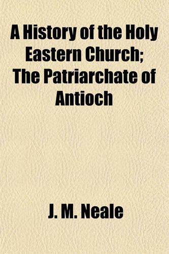 A History of the Holy Eastern Church; The Patriarchate of Antioch: (English)