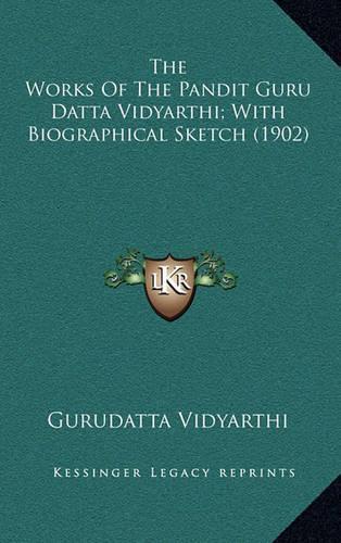 The Works of the Pandit Guru Datta Vidyarthi; With Biographical Sketch (1902)