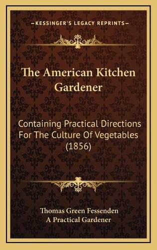 The American Kitchen Gardener: Containing Practical Directions For The Culture Of Vegetables (1856)