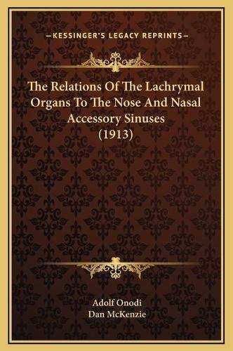 The Relations Of The Lachrymal Organs To The Nose And Nasal Accessory Sinuses (1913): (English)