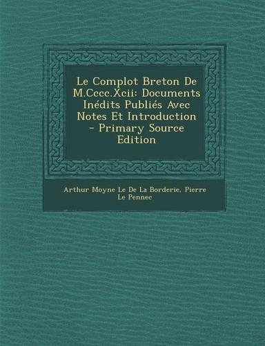 Le Complot Breton de M.CCCC.XCII: Documents Inedits Publies Avec Notes Et Introduction(French)