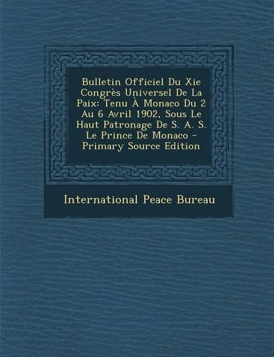 Bulletin Officiel Du XIE Congr�s Universel de la Paix: Tenu ? Monaco Du 2 Au 6 Avril 1902, Sous Le Haut Patronage de S. A. S. Le Prince de Monaco(French)