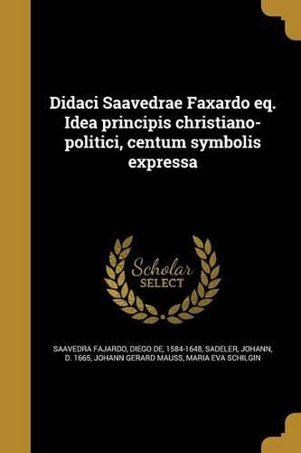 Didaci Saavedrae Faxardo Eq. Idea Principis Christiano-Politici, Centum Symbolis Expressa: (Latin)
