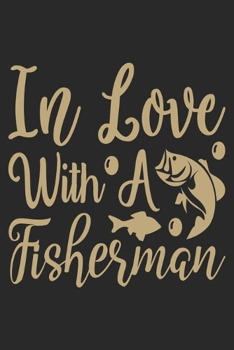 In Love with a fishermen: Fishing Log Book for kids and men, 120 pages notebook where you can note your daily fishing experience, memories and others fishing related notes.