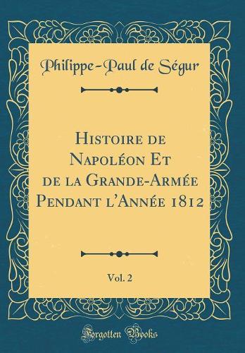 Histoire de Napoléon Et de la Grande-Armée Pendant l'Année 1812, Vol. 2 (Classic Reprint)