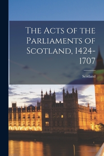The Acts of the Parliaments of Scotland, 1424-1707
