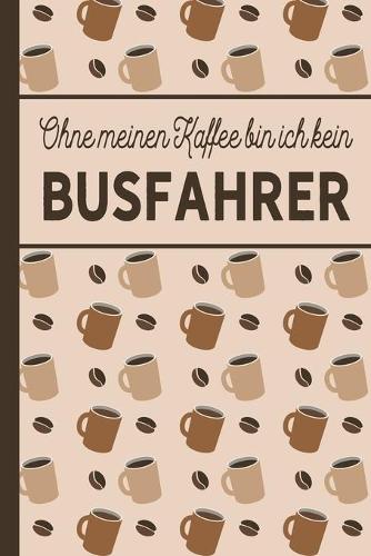Ohne meinen Kaffee bin ich kein Busfahrer: blanko A5 Notizbuch liniert mit über 100 Seiten - Kaffeemotiv Softcover für Busfahrer
