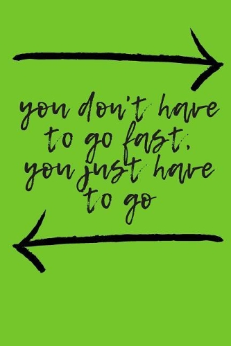 You Don't Have to Go Fast, You Just Have to Go Journal