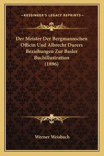 Meister Der Bergmannschen Officin Und Albrecht Durers Beziehungen Zur Basler Buchillustration (1896): (German)