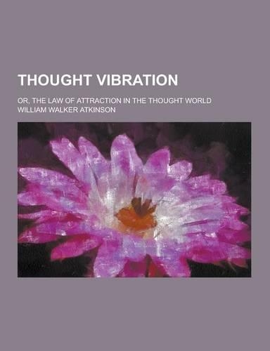 Thought Vibration; Or, the Law of Attraction in the Thought World