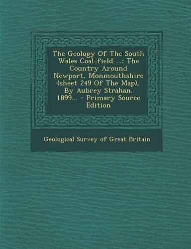 The Geology of the South Wales Coal-Field ...: The Country Around Newport, Monmouthshire (Sheet 249 of the Map), by Aubrey Strahan. 1899...