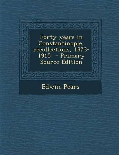 Forty Years in Constantinople, Recollections, 1873-1915 - Primary Source Edition