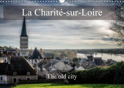 La Charité-sur-Loire The old city 2016: Some views of remarkable places in La Charité-sur-Loire(Calvendo Places)