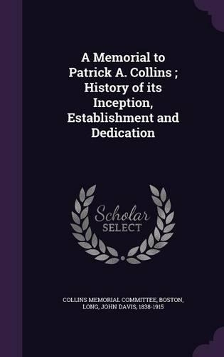 A Memorial to Patrick A. Collins; History of Its Inception, Establishment and Dedication