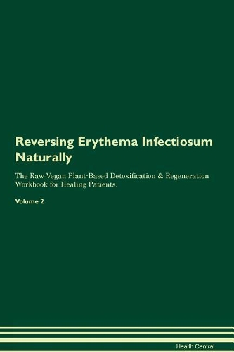 Reversing Erythema Infectiosum Naturally The Raw Vegan Plant-Based Detoxification & Regeneration Workbook for Healing Patients. Volume 2